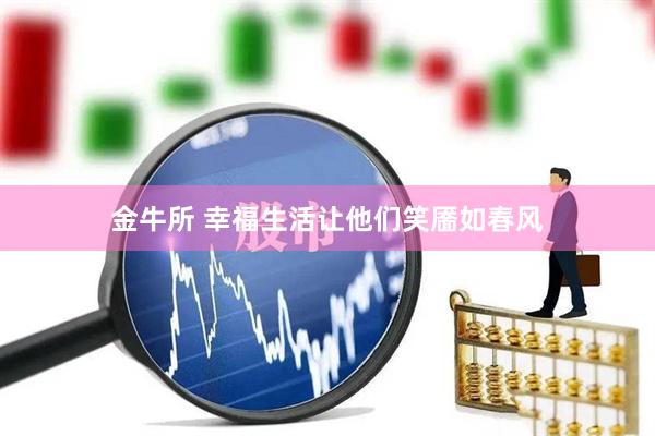 金牛所 幸福生活让他们笑靥如春风