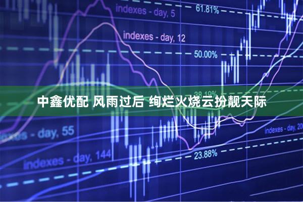 中鑫优配 风雨过后 绚烂火烧云扮靓天际