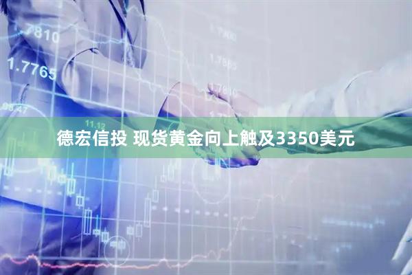 德宏信投 现货黄金向上触及3350美元