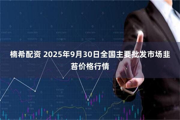 楠希配资 2025年9月30日全国主要批发市场韭苔价格行情