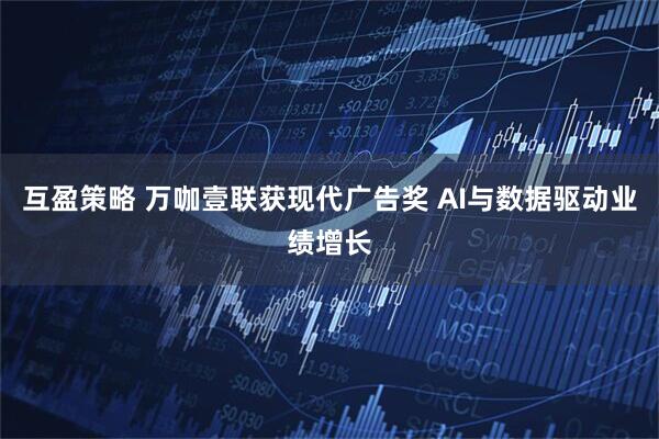 互盈策略 万咖壹联获现代广告奖 AI与数据驱动业绩增长