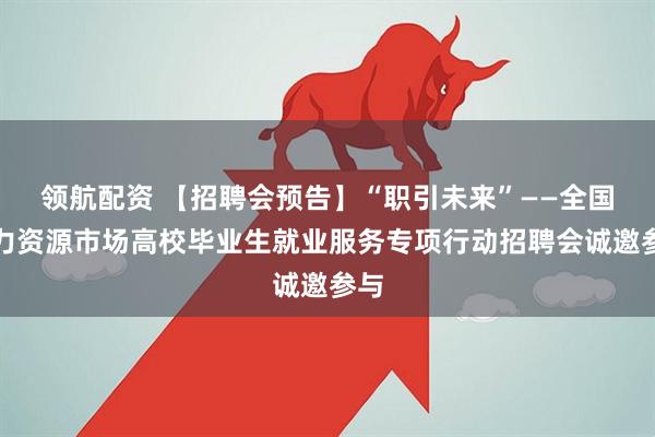 领航配资 【招聘会预告】“职引未来”——全国人力资源市场高校毕业生就业服务专项行动招聘会诚邀参与
