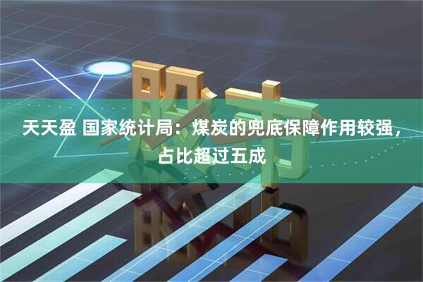 天天盈 国家统计局：煤炭的兜底保障作用较强，占比超过五成