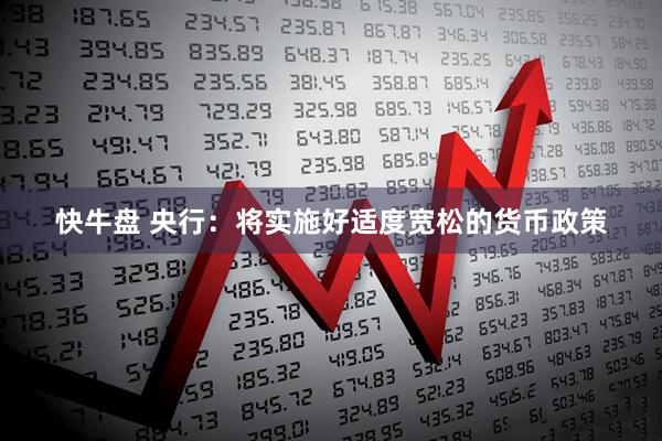快牛盘 央行：将实施好适度宽松的货币政策