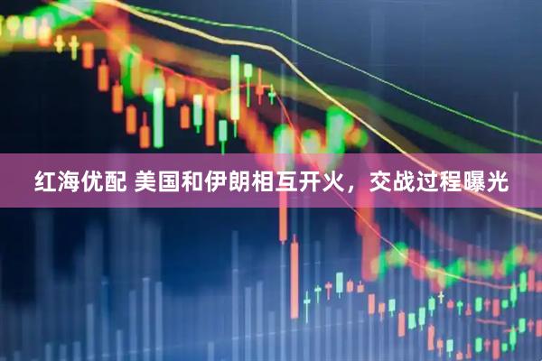 红海优配 美国和伊朗相互开火，交战过程曝光